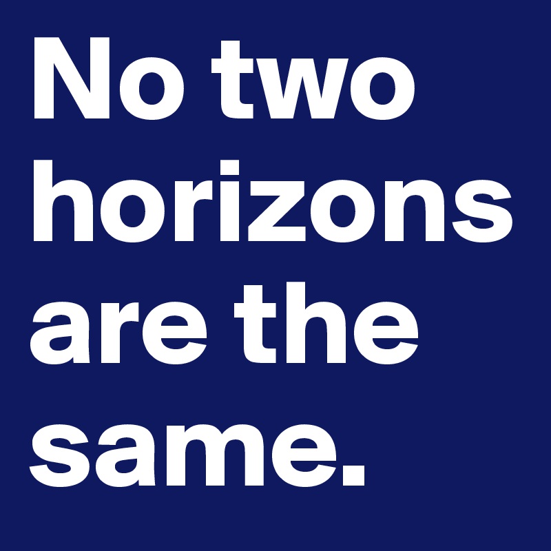 No two horizons are the same.