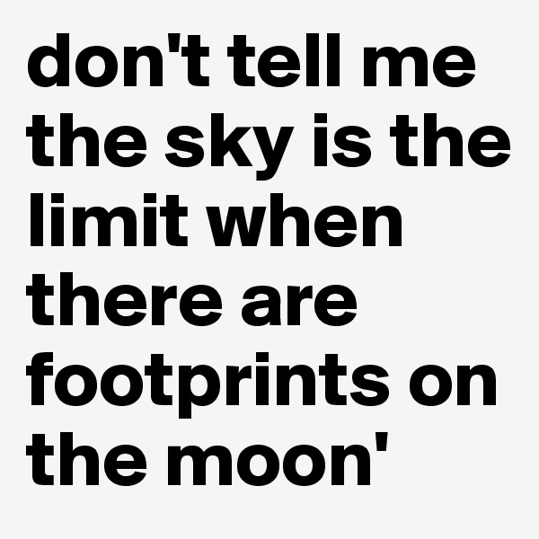 don't tell me the sky is the limit when there are footprints on the moon'