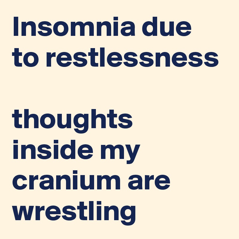 Insomnia due to restlessness

thoughts inside my cranium are wrestling