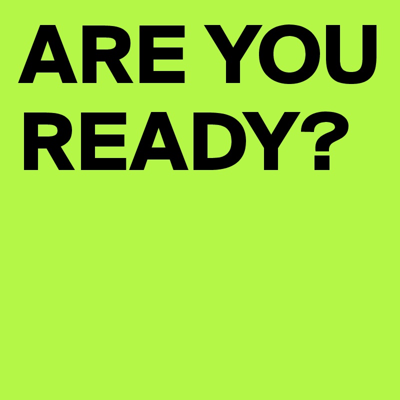 ARE YOU READY?

