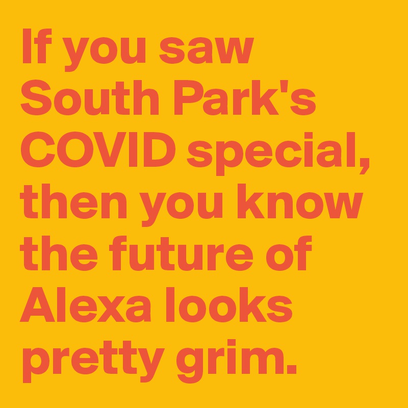 If you saw South Park's COVID special, then you know the future of Alexa looks pretty grim.