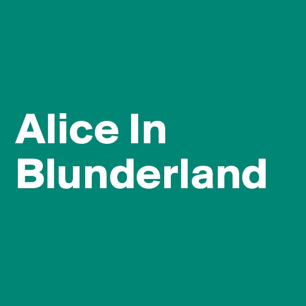 

Alice In 
Blunderland

