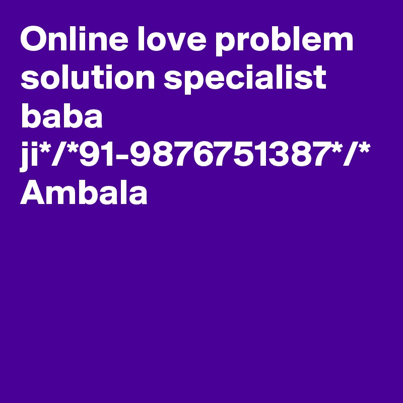 Online love problem solution specialist baba ji*/*91-9876751387*/*
Ambala
