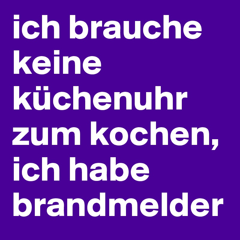 ich brauche keine küchenuhr zum kochen, ich habe brandmelder