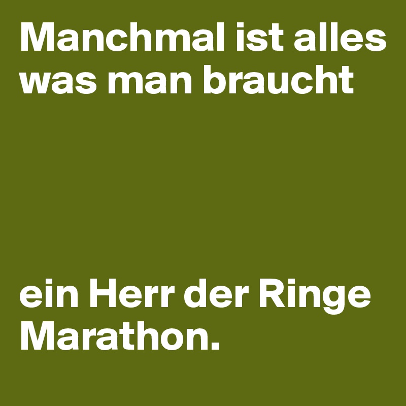 Manchmal ist alles was man braucht 

                                 


ein Herr der Ringe Marathon.