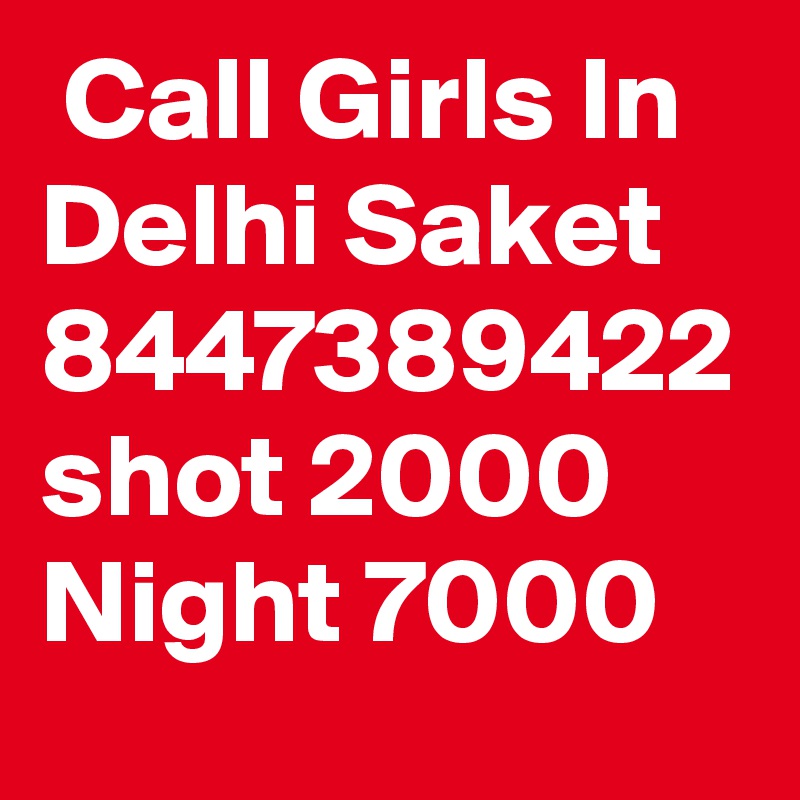  Call Girls In Delhi Saket 8447389422 shot 2000 Night 7000