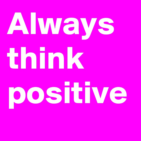 Always think positive