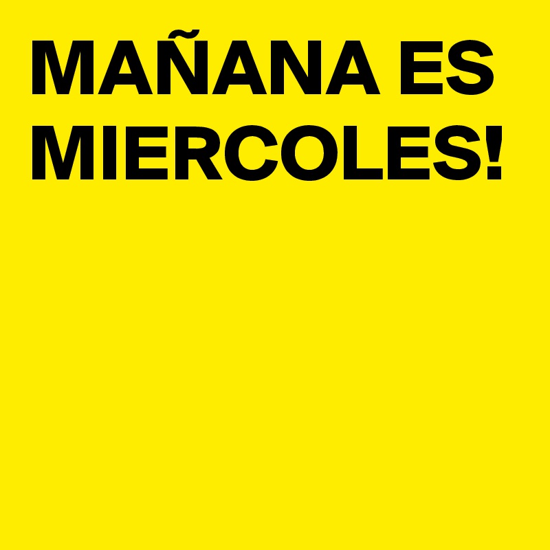 MAÑANA ES MIERCOLES!