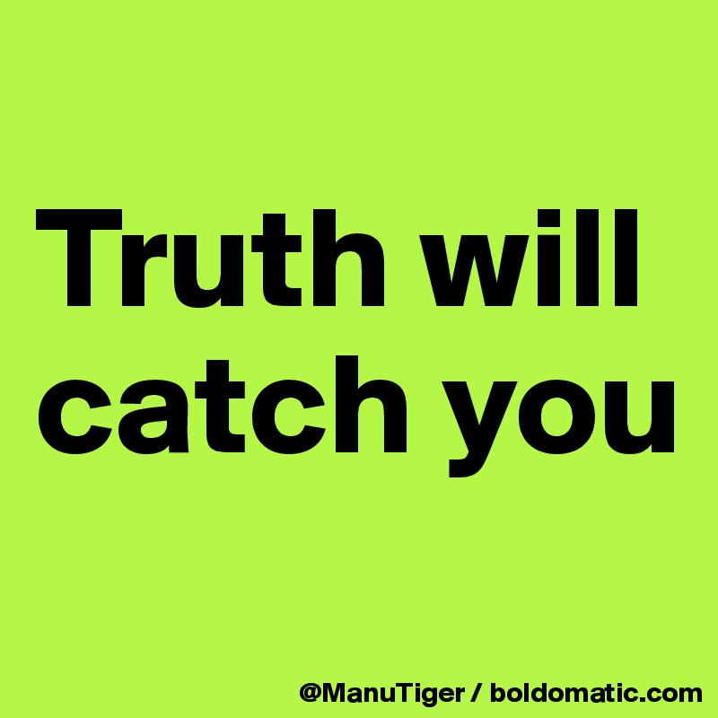 
Truth will catch you
