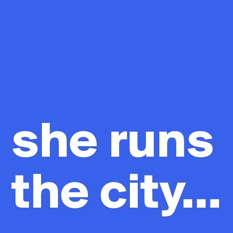 

she runs the city...