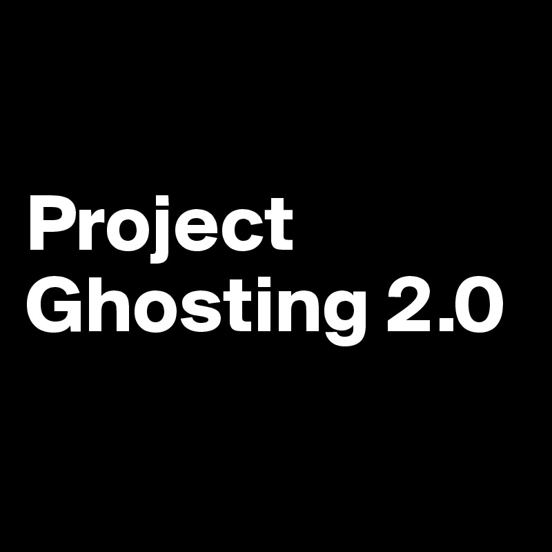 

Project Ghosting 2.0

