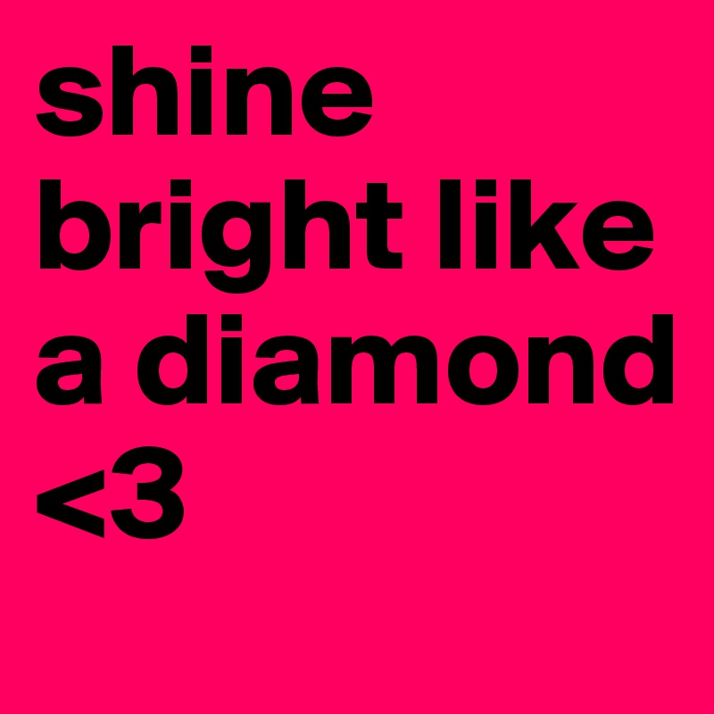 shine bright like a diamond <3