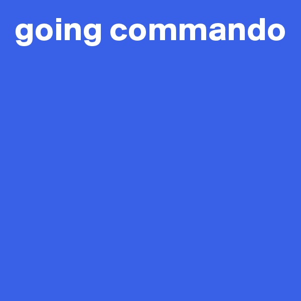 going commando





