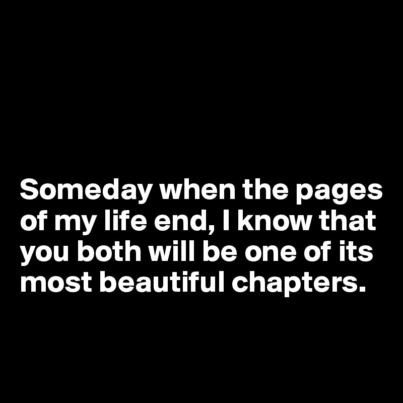 Someday when the pages of my life end, I know that you both will be one ...