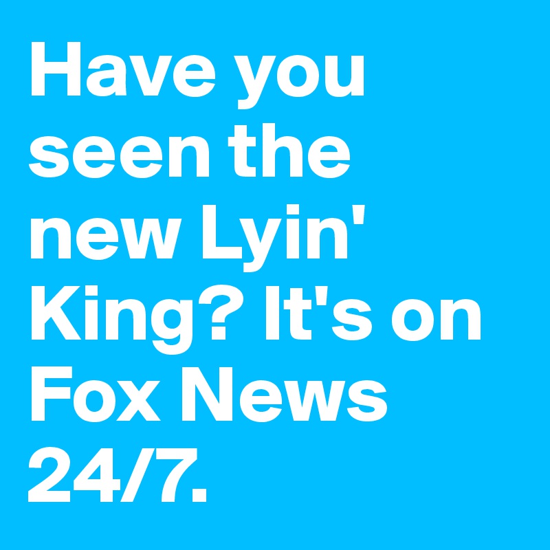 Have you seen the new Lyin' King? It's on Fox News 24/7.