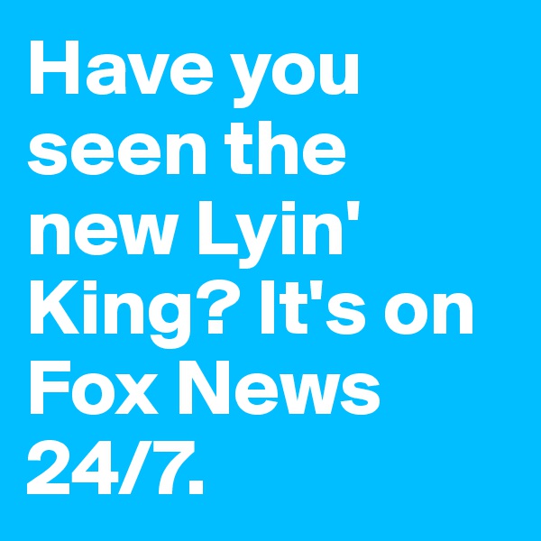 Have you seen the new Lyin' King? It's on Fox News 24/7.