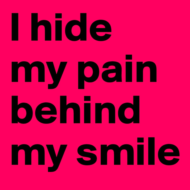 I hide 
my pain behind my smile