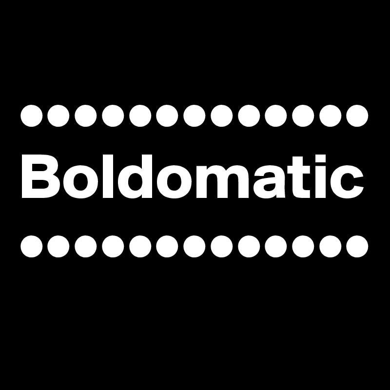 
•••••••••••••
Boldomatic
•••••••••••••