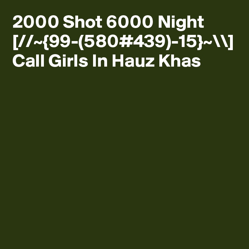 2000 Shot 6000 Night [//~{99-(580#439)-15}~\\] Call Girls In Hauz Khas
