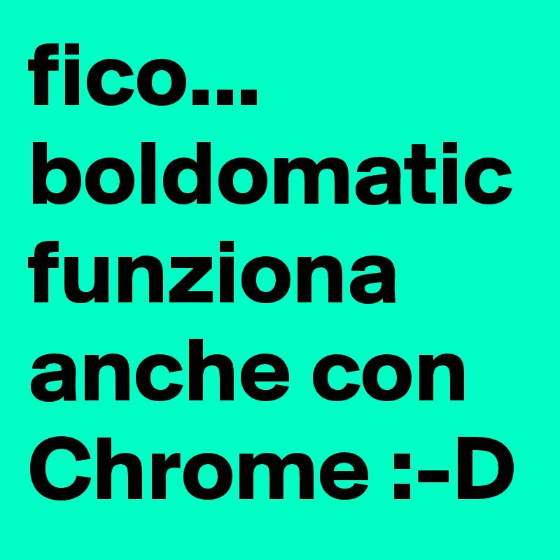 fico... boldomatic funziona anche con Chrome :-D