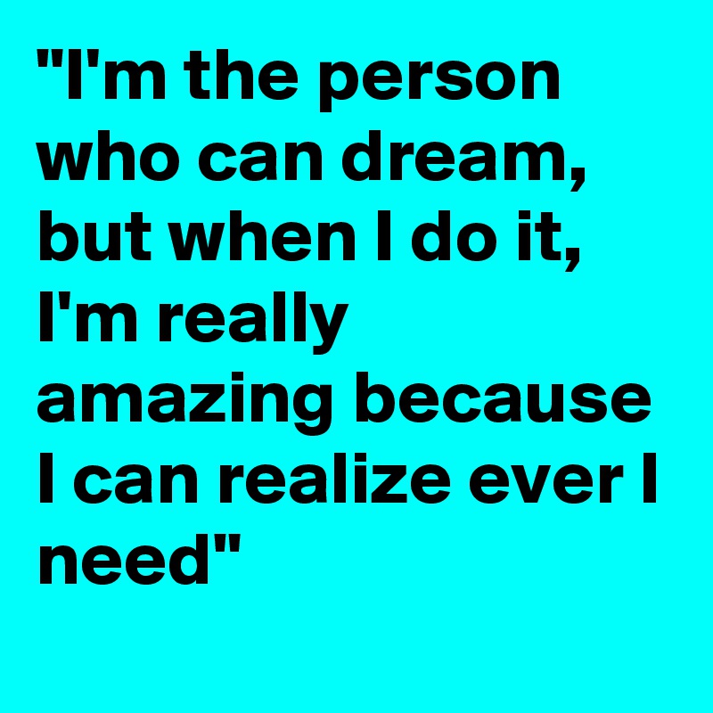 "I'm the person who can dream, but when I do it, I'm really amazing because I can realize ever I need"