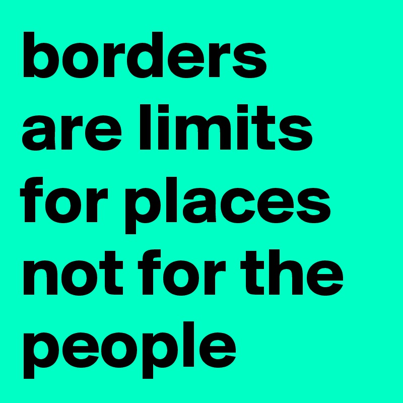 borders are limits for places not for the people 
