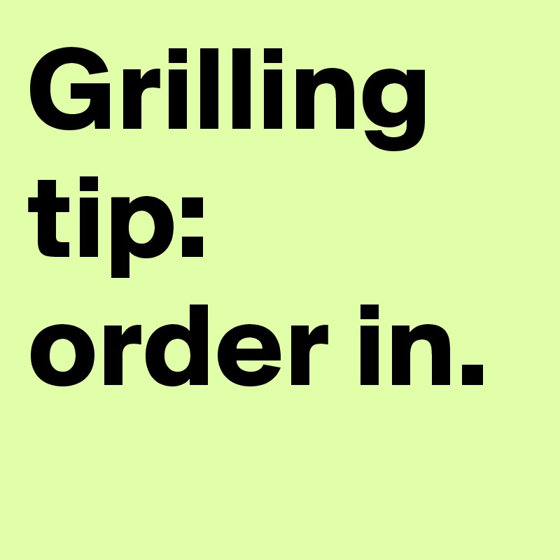 Grilling tip: order in.