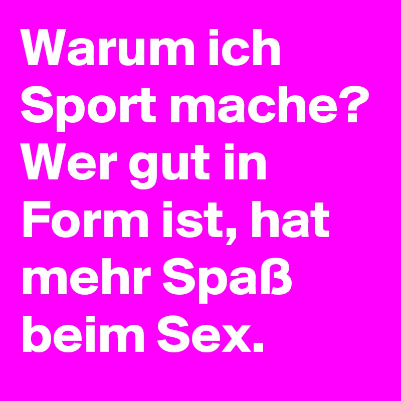 Warum ich Sport mache? Wer gut in Form ist, hat mehr Spaß beim Sex. 