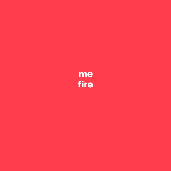 




 me
 fire






