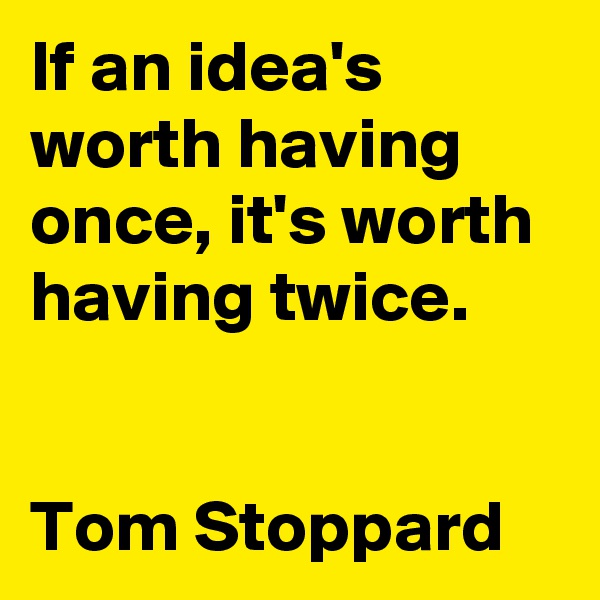 If an idea's worth having once, it's worth having twice.
 

Tom Stoppard