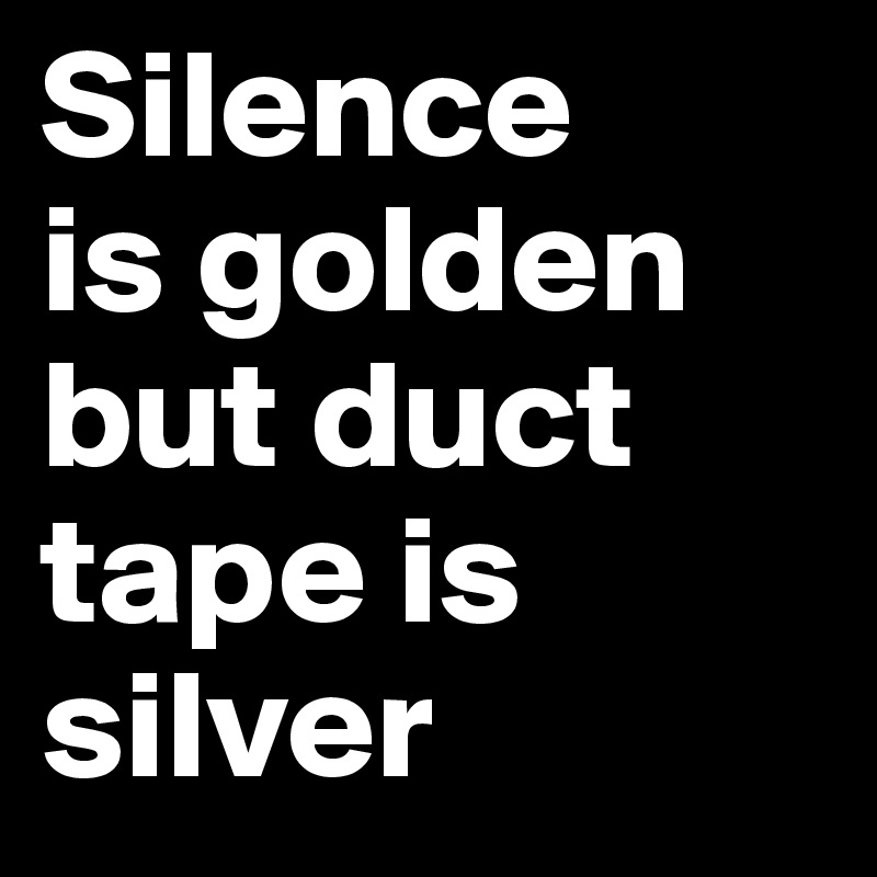 Silence is golden but duct tape is silver - Post by amandalynnm on ...