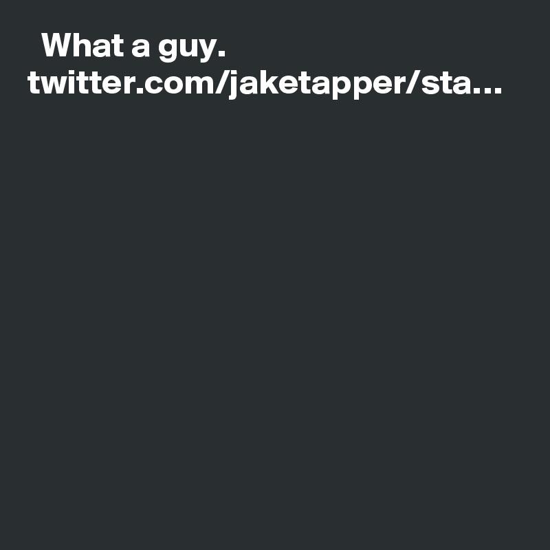   What a guy. twitter.com/jaketapper/sta…
