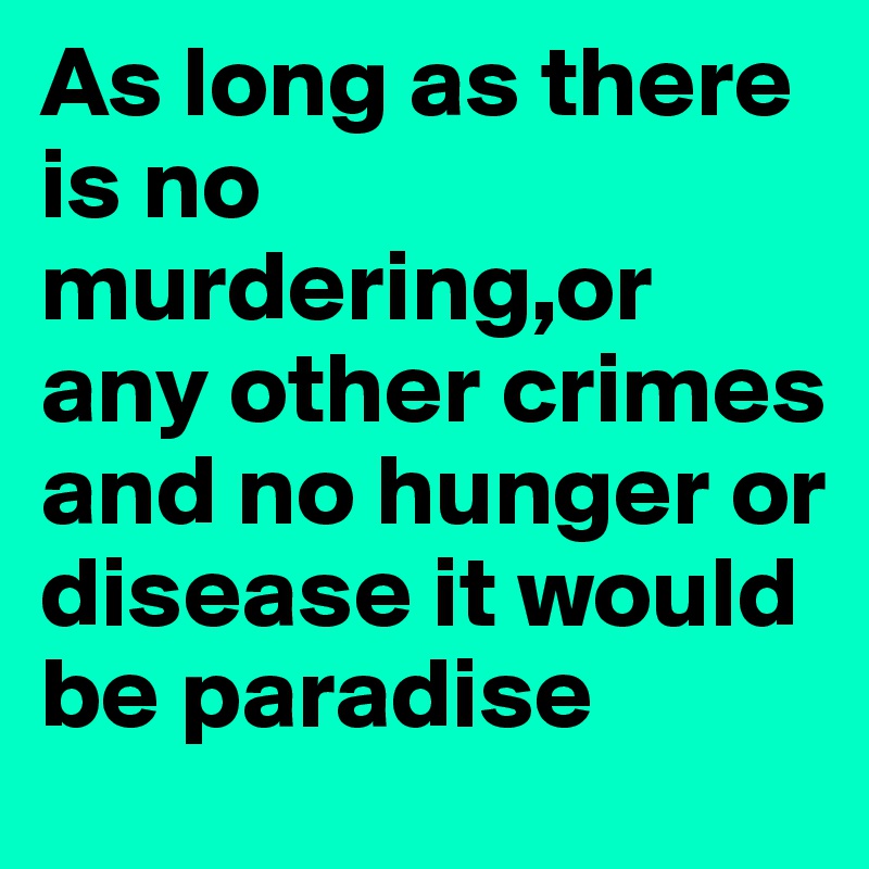 As long as there is no murdering,or any other crimes and no hunger or disease it would be paradise