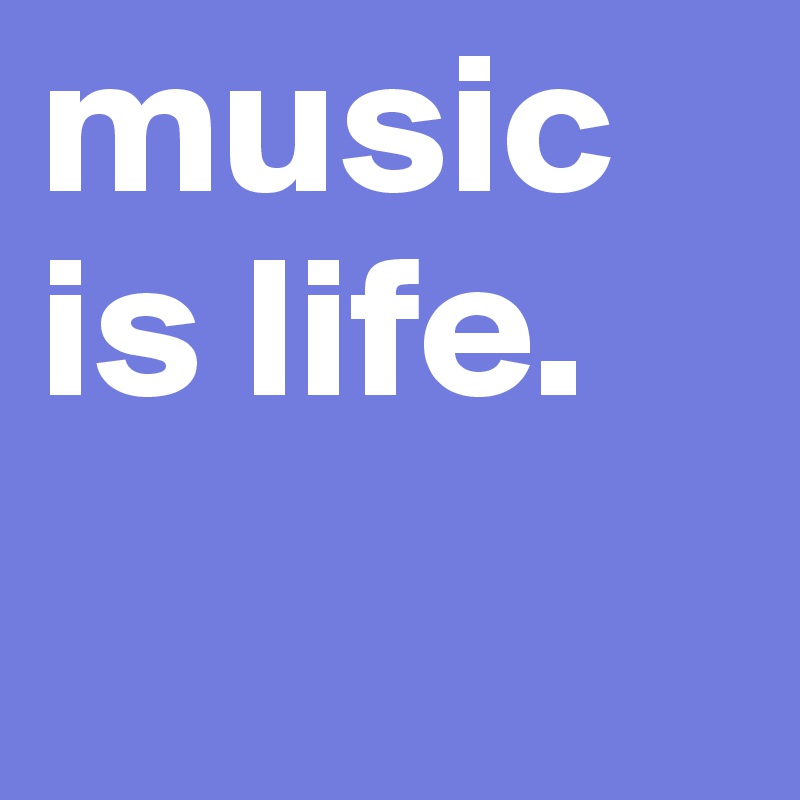 music is life.