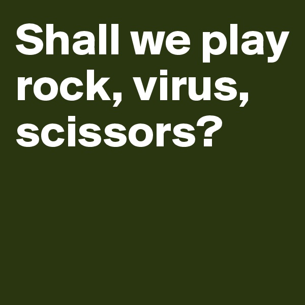 Shall we play rock, virus, scissors? 

