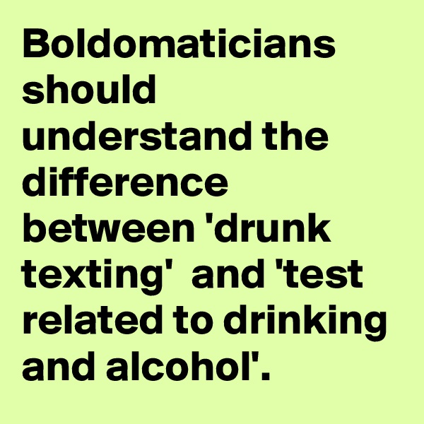 Boldomaticians
should understand the difference between 'drunk texting'  and 'test related to drinking and alcohol'. 