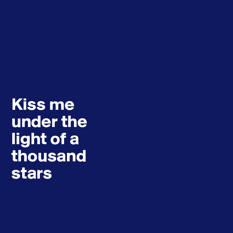 




Kiss me 
under the 
light of a 
thousand 
stars

