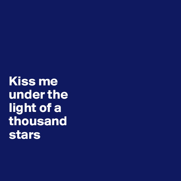 




Kiss me 
under the 
light of a 
thousand 
stars

