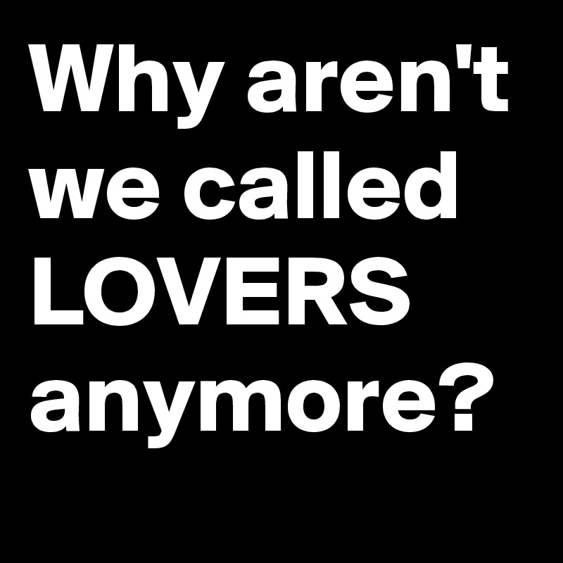 Why aren't we called LOVERS anymore?