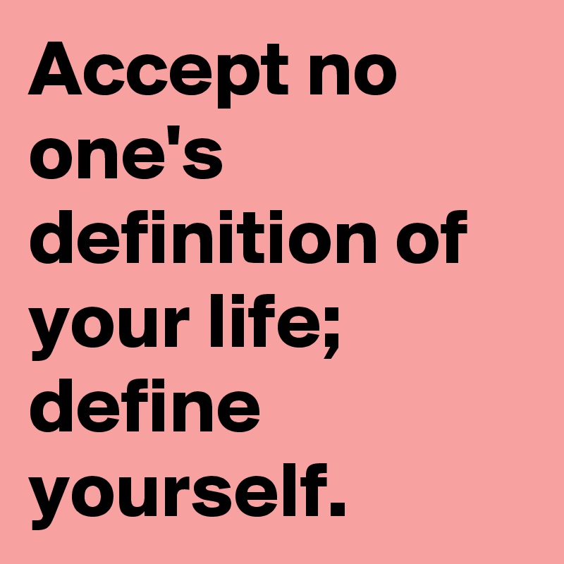 Accept no one's definition of your life; define yourself. 