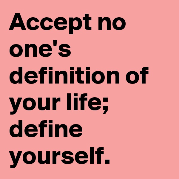 Accept no one's definition of your life; define yourself. 