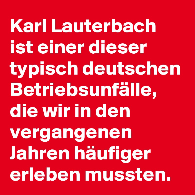 Karl Lauterbach ist einer dieser typisch deutschen Betriebsunfälle, die wir in den vergangenen Jahren häufiger erleben mussten.