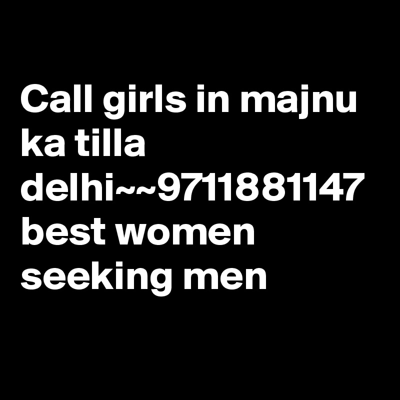 Call girls in majnu ka tilla delhi~~9711881147 best women seeking men
