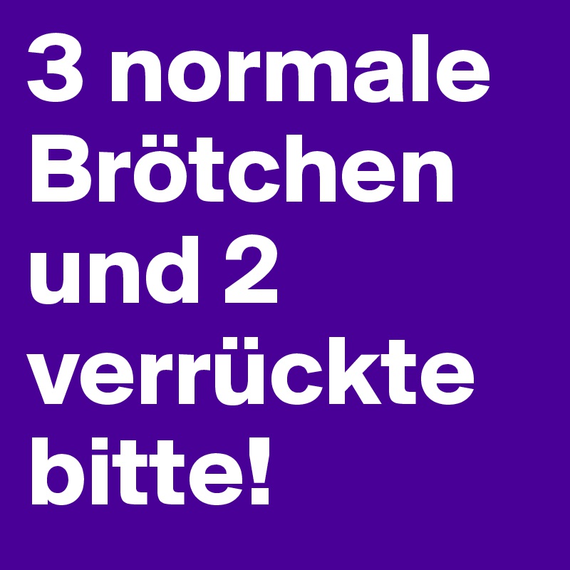 3 normale Brötchen und 2 verrückte bitte!