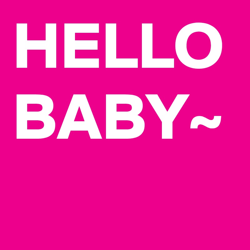 HELLO
BABY~