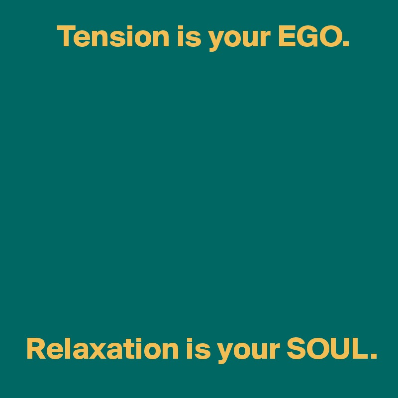      Tension is your EGO.









 Relaxation is your SOUL.