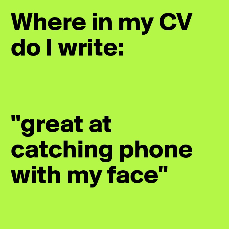 Where in my CV do I write:


"great at catching phone with my face"
