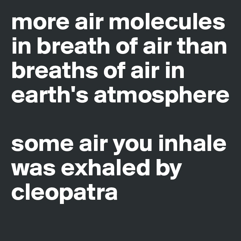 more air molecules in breath of air than breaths of air in earth's atmosphere

some air you inhale was exhaled by cleopatra