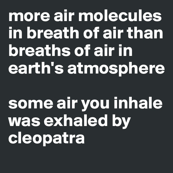 more air molecules in breath of air than breaths of air in earth's atmosphere

some air you inhale was exhaled by cleopatra