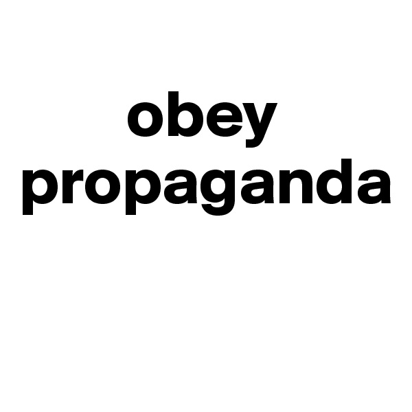          
        obey propaganda


